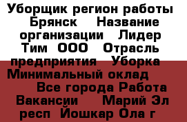 Уборщик(регион работы - Брянск) › Название организации ­ Лидер Тим, ООО › Отрасль предприятия ­ Уборка › Минимальный оклад ­ 32 000 - Все города Работа » Вакансии   . Марий Эл респ.,Йошкар-Ола г.